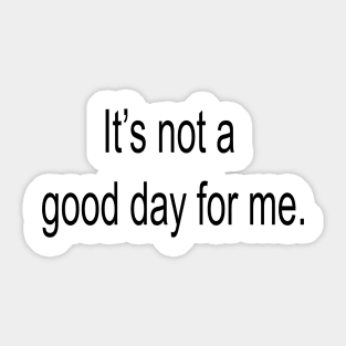 It's Not a Good Day for Me Sticker